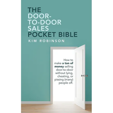 The Door-To-Door Sales Pocket Bible: How to Make a Ton of Money Selling Door-To-Door Without Lying, Cheating, or Pissing (Many) People Off.