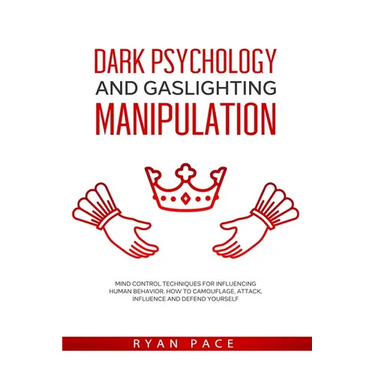 Dark Psychology and Gaslighting Manipulation: Mind Control Techniques for Influencing Human Behavior. How to Camouflage, Attack, Influence and Defend