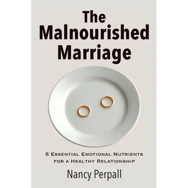 The Malnourished Marriage: 5 Essential Emotional Nutrients for a Healthy Relationship