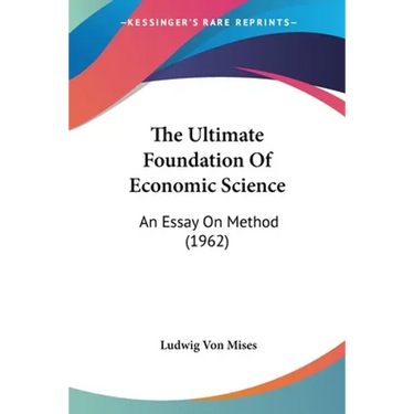 The Ultimate Foundation Of Economic Science: An Essay On Method (1962)