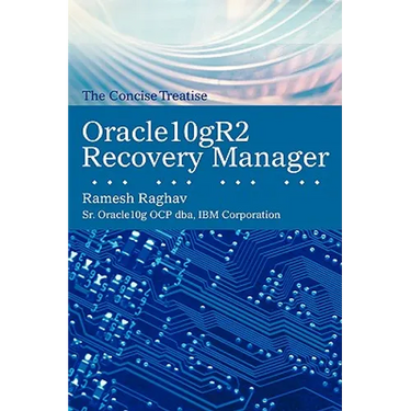 Oracle10gr2 Recovery Manager: The Concise Treatise