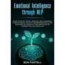 Emotional Intelligence Through NLP: Boost Your Confidence And Happiness With Neurolinguistic Programming To Declutter Your Mind, Kill Negativity And C