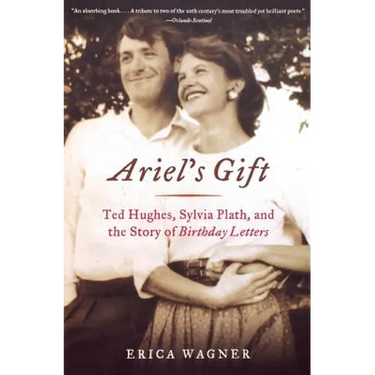 Ariel's Gift: Ted Hughes, Sylvia Plath, and the Story of Birthday Letters