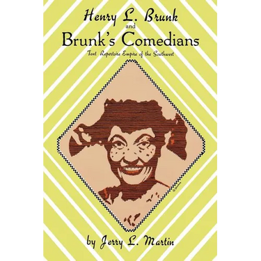 Henry L. Brunk and Brunk's Comedians: Tent Repertoire Empire of the Southwest