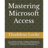 Mastering Microsoft Access: A Comprehensive Guide to Designing, Managing, and Optimizing Your Databases with Step-by-Step Tutorials and Expert Tip
