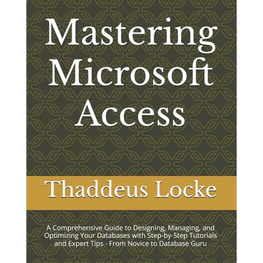 Mastering Microsoft Access: A Comprehensive Guide to Designing, Managing, and Optimizing Your Databases with Step-by-Step Tutorials and Expert Tip