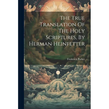 The True Translation Of The Holy Scriptures, By Herman Heinfetter