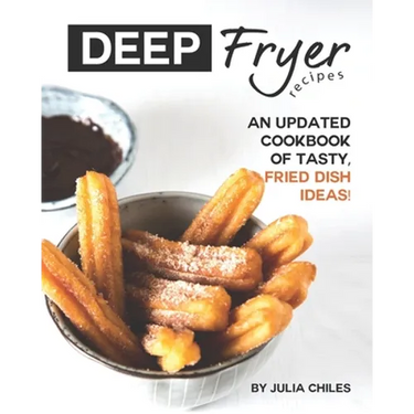 Deep Fryer Recipes: An Updated Cookbook of Tasty, Fried Dish Ideas!
