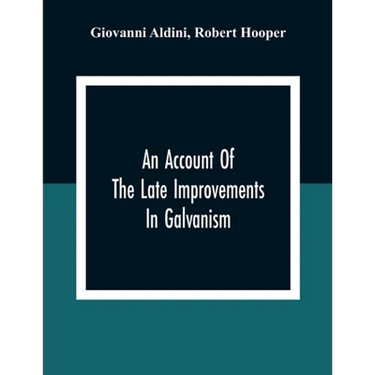An Account Of The Late Improvements In Galvanism: With A Series Of Curious And Interesting Experiments Performed Before The Commissioners Of The Frenc