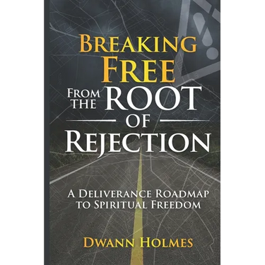 Breaking Free From The Root of Rejection: A Deliverance Roadmap To Freedom