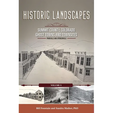 Historic Landscapes Summit County, Colorado, Ghost Towns and Townsites Volume 5: Parkville and Spencerville