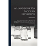 A Handbook On Modern Explosives: Being a Practical Treatise On the Manufacture and Application of Dynamite, Gun-Cotton, Nitro-Glycerine, and Other Exp
