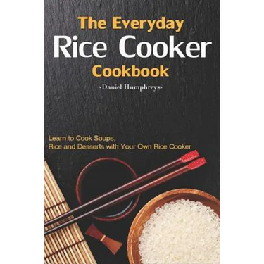 The Everyday Rice Cooker Cookbook: Learn to Cook Soups, Rice and Desserts with Your Own Rice Cooker