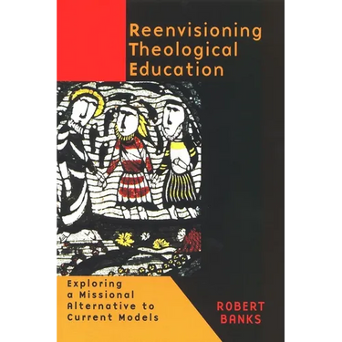 Reenvisioning Theological Education: Exploring a Missional Alternative to Current Models