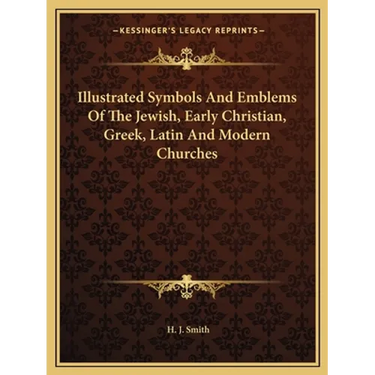 Illustrated Symbols And Emblems Of The Jewish, Early Christian, Greek, Latin And Modern Churches