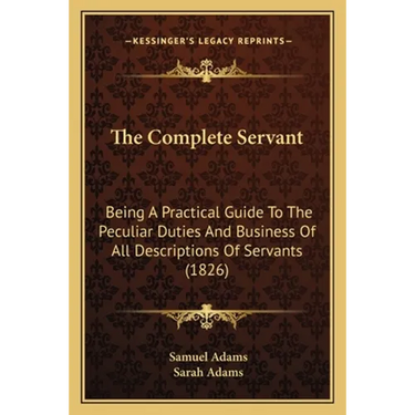 The Complete Servant: Being A Practical Guide To The Peculiar Duties And Business Of All Descriptions Of Servants (1826)