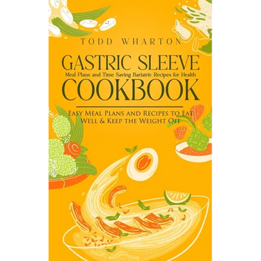 Gastric Sleeve Cookbook: Meal Plans and Time Saving Bariatric Recipes for Health (Easy Meal Plans and Recipes to Eat Well & Keep the Weight Off