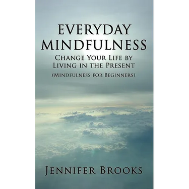 Everyday Mindfulness - Change Your Life by Living in the Present (Mindfulness for Beginners)