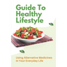 Guide To Healthy Lifestyle: Using Alternative Medicines In Your Everyday Life: Herbal Remedy Recipes