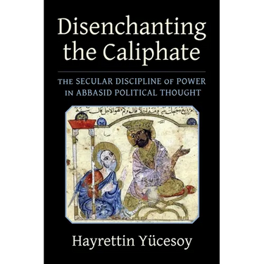 Disenchanting the Caliphate: The Secular Discipline of Power in Abbasid Political Thought