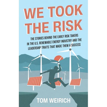 We Took the Risk: The Stories Behind the Early Risk-takers in the U.S. Renewable Energy Industry and the Leadership Traits that Made Them a Success