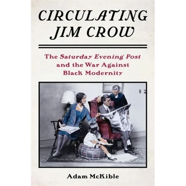 Circulating Jim Crow: The Saturday Evening Post and the War Against Black Modernity