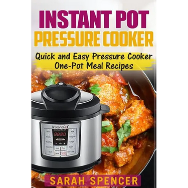 Instant Pot Pressure Cooker: Quick and Easy Pressure Cooker One-Pot Meal Recipes