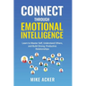 Connect through Emotional Intelligence: Learn to master self, understand others, and build strong, productive relationships