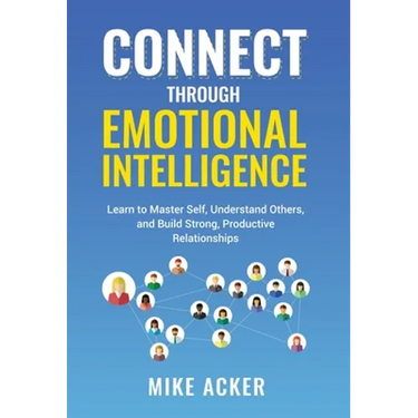 Connect through Emotional Intelligence: Learn to master self, understand others, and build strong, productive relationships