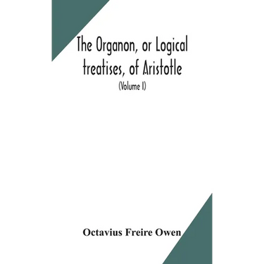 The Organon, Or Logical Treatises, Of Aristotle. With Introduction Of Porphyry. Literally Translated, With Notes, Syllogistic Examples, Analysis, And