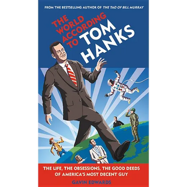 The World According to Tom Hanks: The Life, the Obsessions, the Good Deeds of America's Most Decent Guy