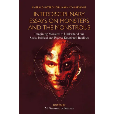Interdisciplinary Essays on Monsters and the Monstrous: Imagining Monsters to Understand Our Socio-Political and Psycho-Emotional Realities