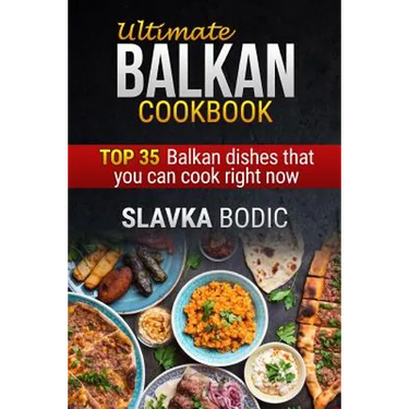 Ultimate Balkan cookbook: TOP 35 Balkan dishes that you can cook right now