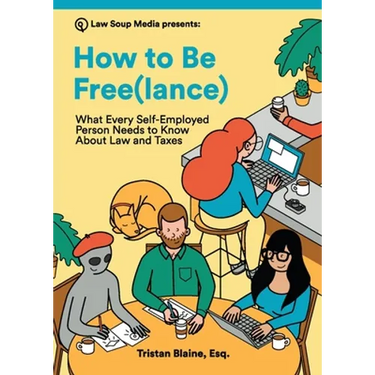 How to Be Free(lance): What Every Self-Employed Person Needs to Know About Law and Taxes