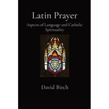 Latin Prayer: Aspects of Language and Catholic Spirituality