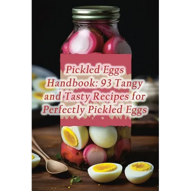 Pickled Eggs Handbook: 93 Tangy and Tasty Recipes for Perfectly Pickled Eggs