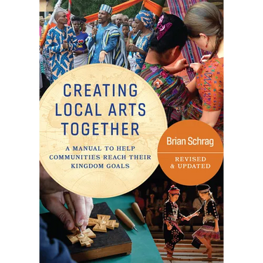 Creating Local Arts Together - Revised and Updated: A Manual To Help Communities Reach Their Kingdom Goals