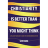 Christianity Is Better Than You Might Think: A Fellow Traveler's Guide to Reconsidering Faith