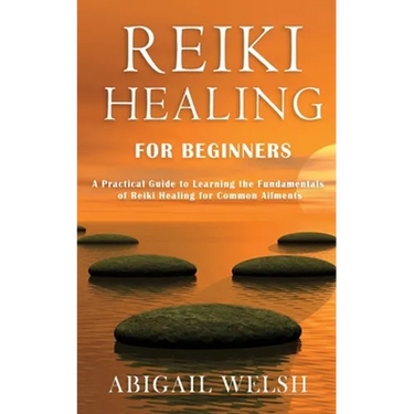 Reiki Healing for Beginners: A Practical Guide to Learning the Fundamentals of Reiki Healing for Common Ailments