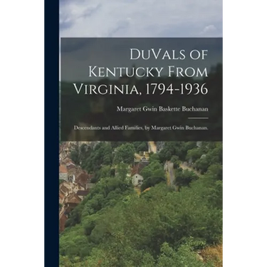 DuVals of Kentucky From Virginia, 1794-1936; Descendants and Allied Families, by Margaret Gwin Buchanan.