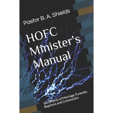 The HOFC Minister's Manual: Sacraments of Marriage, Funerals, Baptisms and Communion