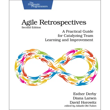 Agile Retrospectives, Second Edition: A Practical Guide for Catalyzing Team Learning and Improvement