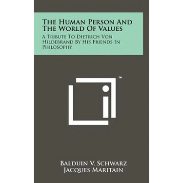 The Human Person And The World Of Values: A Tribute To Dietrich Von Hildebrand By His Friends In Philosophy