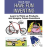 Have Fun Inventing: Learn to Think Up Products and Imagine Future Inventions