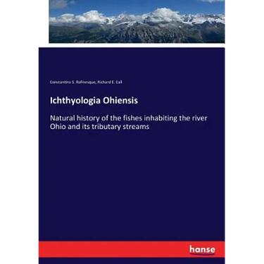 Ichthyologia Ohiensis: Natural history of the fishes inhabiting the river Ohio and its tributary streams