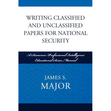 Writing Classified and Unclassified Papers for National Security: A Scarecrow Professional Intelligence Education Series Manual