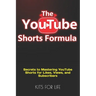 The YouTube Shorts Formula: Secrets to Mastering YouTube Shorts for Likes, Views, and Subscribers