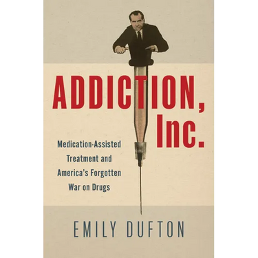 Addiction, Inc.: Medication-Assisted Treatment and America's Forgotten War on Drugs