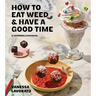 How to Eat Weed and Have a Good Time: A Cannabis Cookbook