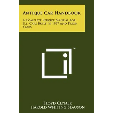 Antique Car Handbook: A Complete Service Manual For U.s. Cars Built In 1927 And Prior Years